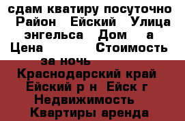 сдам кватиру посуточно › Район ­ Ейский › Улица ­ энгельса › Дом ­ 4а › Цена ­ 1 000 › Стоимость за ночь ­ 1 000 - Краснодарский край, Ейский р-н, Ейск г. Недвижимость » Квартиры аренда посуточно   